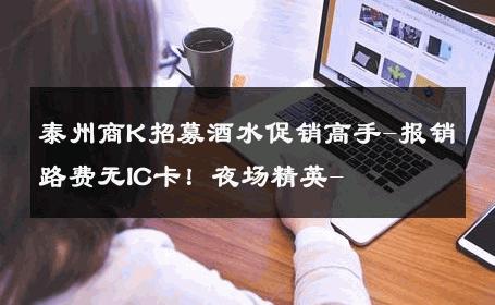 泰州商K招募酒水促销高手-报销路费无IC卡！夜场精英- 