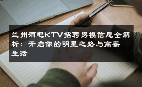 兰州酒吧KTV招聘男模信息全解析：开启你的明星之路与高薪生活 