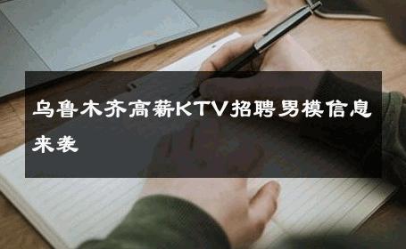 乌鲁木齐高薪KTV招聘男模信息来袭 