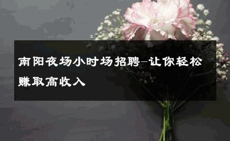 南阳夜场小时场招聘-让你轻松赚取高收入 