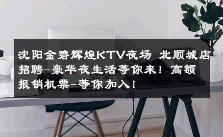 沈阳金碧辉煌KTV夜场 北顺城店招聘-豪华夜生活等你来！高额报销机票-等你加入！ 