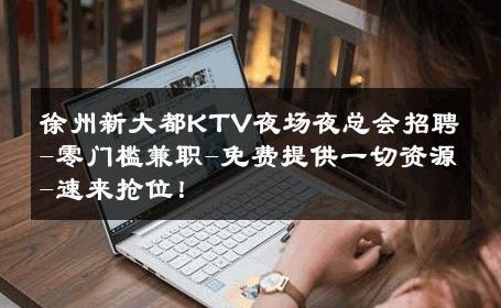 徐州新大都KTV夜场夜总会招聘-零门槛兼职-免费提供一切资源-速来抢位！ 