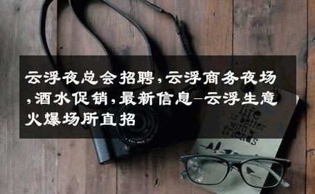 云浮夜总会招聘,云浮商务夜场,酒水促销,最新信息-云浮生意火爆场所直招