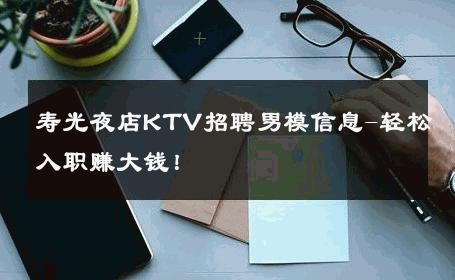 寿光夜店KTV招聘男模信息-轻松入职赚大钱！ 