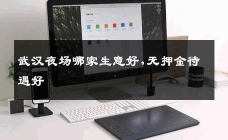 武汉夜场哪家生意好,无押金待遇好 