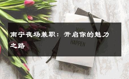 南宁夜场兼职：开启你的魅力之路 