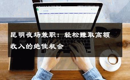 昆明夜场兼职：轻松赚取高额收入的绝佳机会 