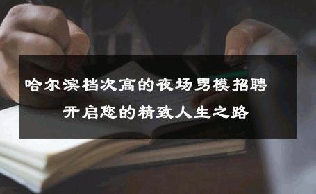 哈尔滨档次高的夜场男模招聘——开启您的精致人生之路 