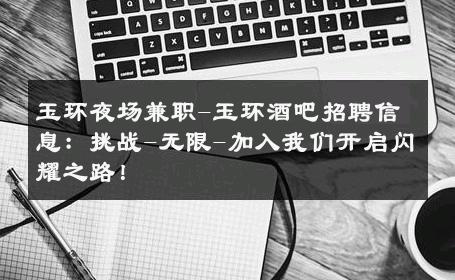 玉环夜场兼职-玉环酒吧招聘信息：挑战-无限-加入我们开启闪耀之路！ 