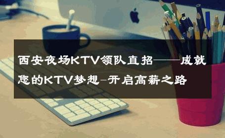 西安夜场KTV领队直招——成就您的KTV梦想-开启高薪之路 