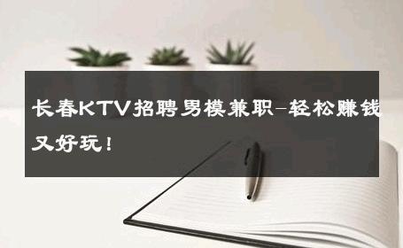 长春KTV招聘男模兼职-轻松赚钱又好玩！ 