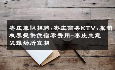 枣庄兼职招聘,枣庄商务KTV,报销机票提供住宿零费用-枣庄生意火爆场所直招