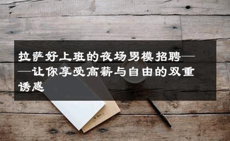 拉萨好上班的夜场男模招聘——让你享受高薪与自由的双重诱惑 