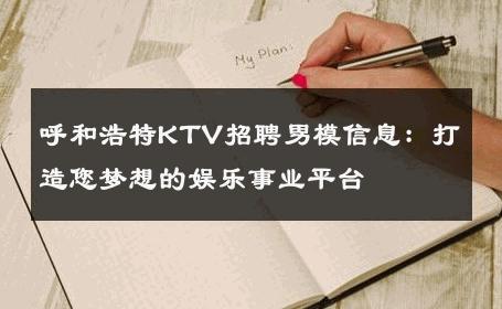 呼和浩特KTV招聘男模信息：打造您梦想的娱乐事业平台 