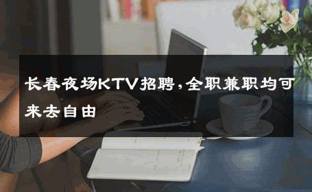 长春夜场KTV招聘,全职兼职均可来去自由 