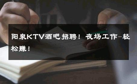 阳泉KTV酒吧招聘！夜场工作-轻松赚！ 