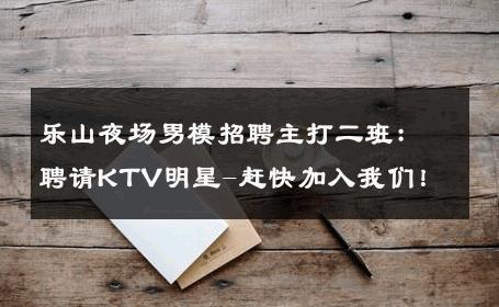 乐山夜场男模招聘主打二班：聘请KTV明星-赶快加入我们！ 