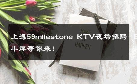 上海59milestone KTV夜场招聘-日薪丰厚等你来！ 