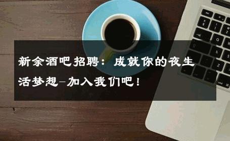 新余酒吧招聘：成就你的夜生活梦想-加入我们吧！ 