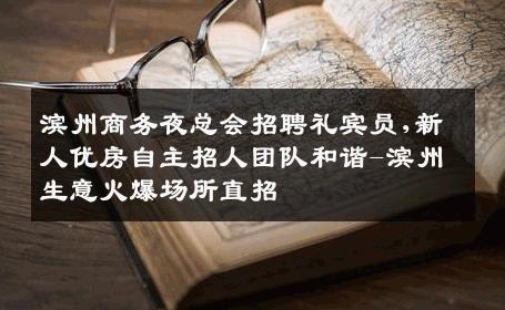 滨州商务夜总会招聘礼宾员,新人优房自主招人团队和谐-滨州生意火爆场所直招