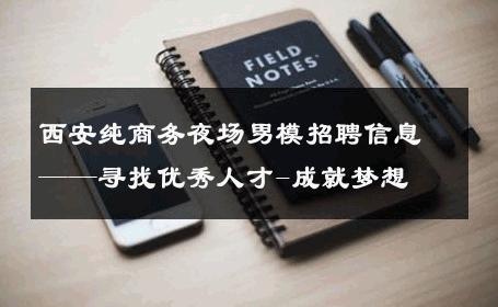 西安纯商务夜场男模招聘信息——寻找优秀人才-成就梦想 