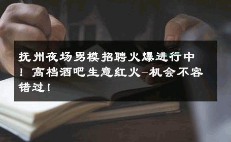 抚州夜场男模招聘火爆进行中！高档酒吧生意红火-机会不容错过！ 