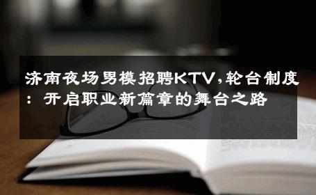 济南夜场男模招聘KTV,轮台制度：开启职业新篇章的舞台之路 