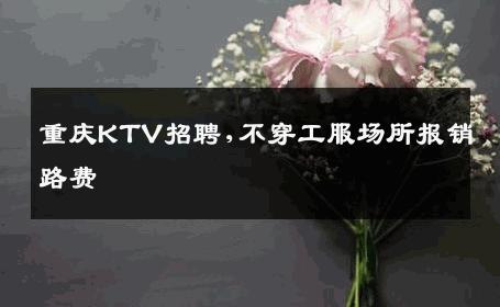 重庆KTV招聘,不穿工服场所报销路费 