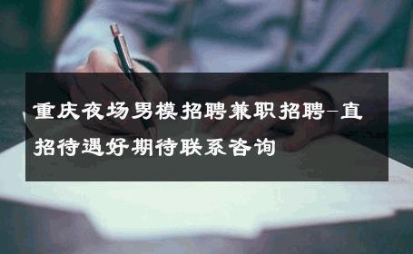 重庆夜场男模招聘兼职招聘-直招待遇好期待联系咨询 