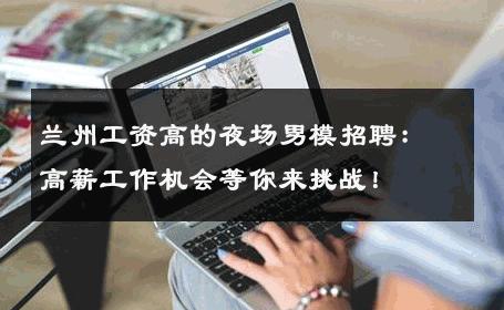 兰州工资高的夜场男模招聘：高薪工作机会等你来挑战！ 