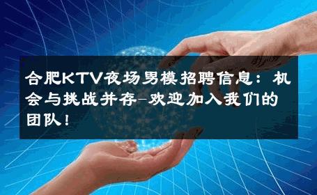 合肥KTV夜场男模招聘信息：机会与挑战并存-欢迎加入我们的团队！ 