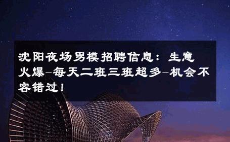 沈阳夜场男模招聘信息：生意火爆-每天二班三班超多-机会不容错过！ 