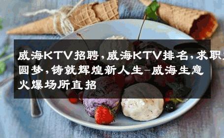威海KTV招聘,威海KTV排名,求职能圆梦,铸就辉煌新人生-威海生意火爆场所直招