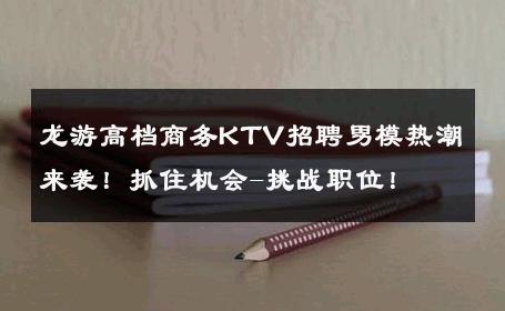 龙游高档商务KTV招聘男模热潮来袭！抓住机会-挑战职位！ 