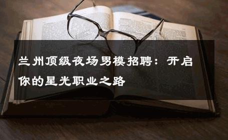 兰州顶级夜场男模招聘：开启你的星光职业之路 
