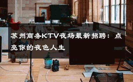 苏州商务KTV夜场最新招聘：点亮你的夜色人生 