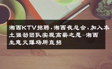 湘西KTV招聘,湘西夜总会,加入本土强劲团队实现高薪之愿-湘西生意火爆场所直招