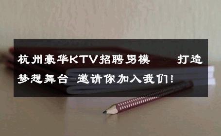 杭州豪华KTV招聘男模——打造梦想舞台-邀请你加入我们！ 