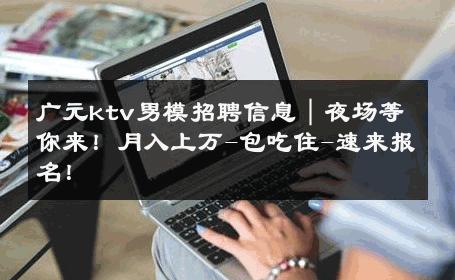 广元ktv男模招聘信息｜夜场等你来！月入上万-包吃住-速来报名！ 
