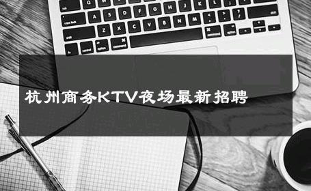 杭州商务KTV夜场最新招聘 