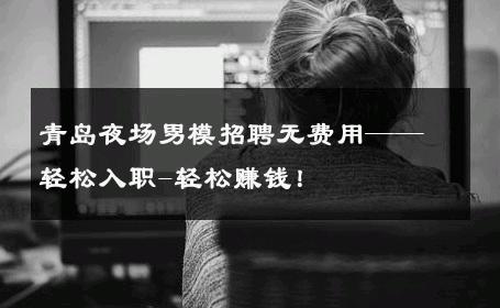 青岛夜场男模招聘无费用——轻松入职-轻松赚钱！ 