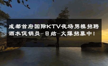 成都首府国际KTV夜场男模招聘酒水促销员-日结-火爆招募中！ 