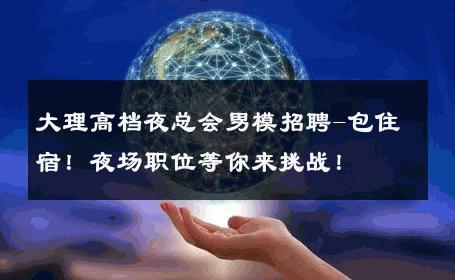 大理高档夜总会男模招聘-包住宿！夜场职位等你来挑战！ 