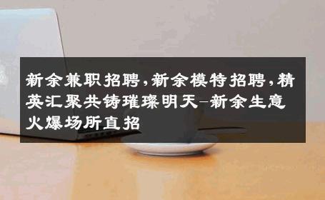 新余兼职招聘,新余模特招聘,精英汇聚共铸璀璨明天-新余生意火爆场所直招