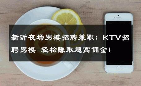 新沂夜场男模招聘兼职：KTV招聘男模-轻松赚取超高佣金！ 