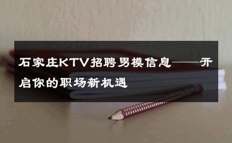 石家庄KTV招聘男模信息——开启你的职场新机遇 