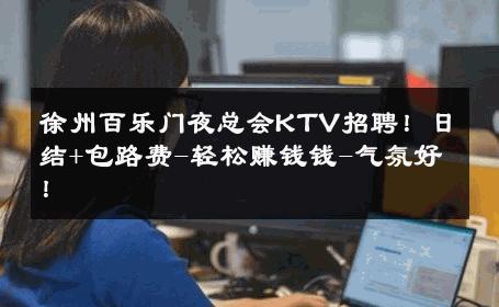 徐州百乐门夜总会KTV招聘！日结+包路费-轻松赚钱钱-气氛好！ 