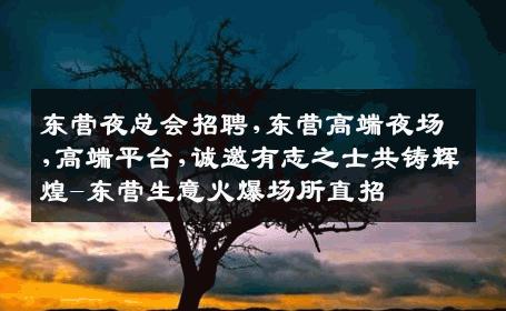 东营夜总会招聘,东营高端夜场,高端平台,诚邀有志之士共铸辉煌-东营生意火爆场所直招