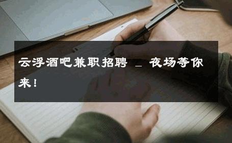 云浮酒吧兼职招聘 _ 夜场等你来！ 