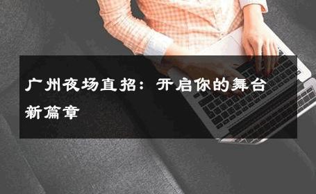 广州夜场直招：开启你的舞台新篇章 